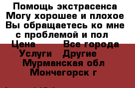 Помощь экстрасенса.Могу хорошее и плохое.Вы обращаетесь ко мне с проблемой и пол › Цена ­ 22 - Все города Услуги » Другие   . Мурманская обл.,Мончегорск г.